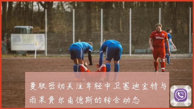 曼联密切关注年轻中卫塞迪金特与雨果费尔南德斯的转会动态