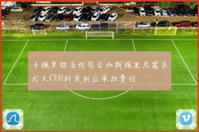 卡佩罗称马伦符合加斯佩里尼需求尤文CEO科莫利应承担责任