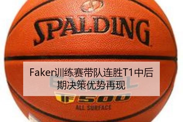Faker训练赛带队连胜T1中后期决策优势再现